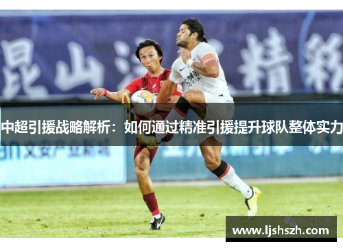 中超引援战略解析：如何通过精准引援提升球队整体实力